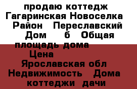 продаю коттедж Гагаринская Новоселка  › Район ­ Переславский  › Дом ­ 50б › Общая площадь дома ­ 130 › Цена ­ 1 999 999 - Ярославская обл. Недвижимость » Дома, коттеджи, дачи продажа   